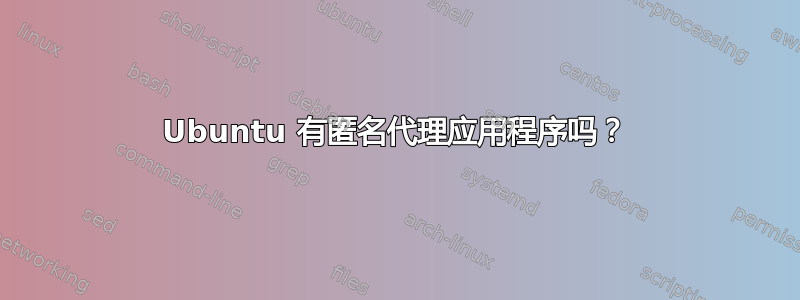 Ubuntu 有匿名代理应用程序吗？