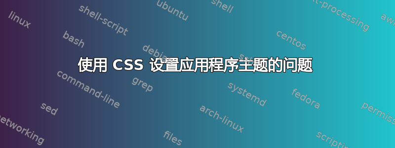 使用 CSS 设置应用程序主题的问题