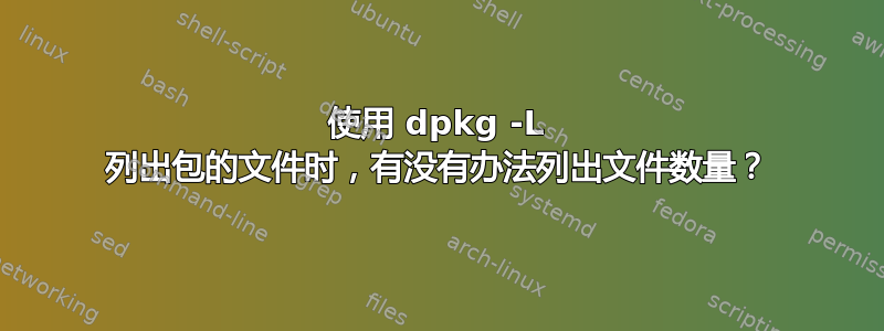 使用 dpkg -L 列出包的文件时，有没有办法列出文件数量？