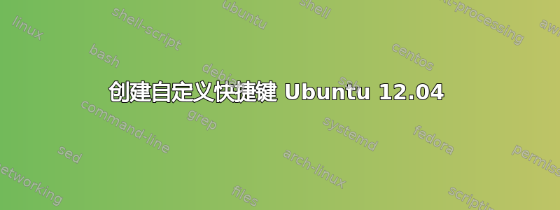 创建自定义快捷键 Ubuntu 12.04