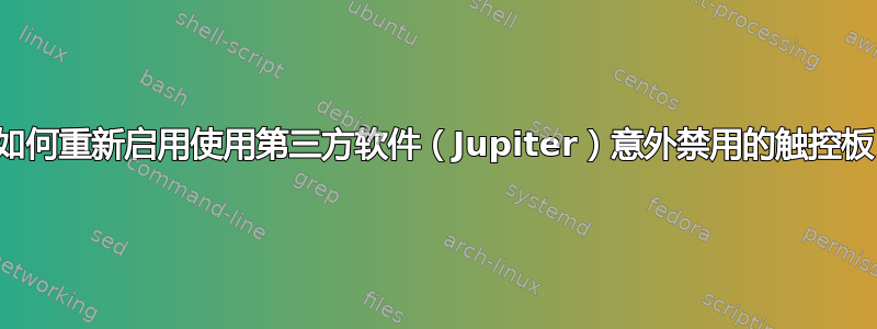 如何重新启用使用第三方软件（Jupiter）意外禁用的触控板