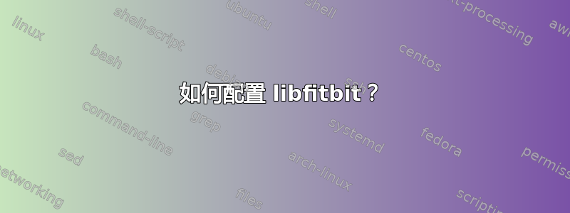 如何配置 libfitbit？