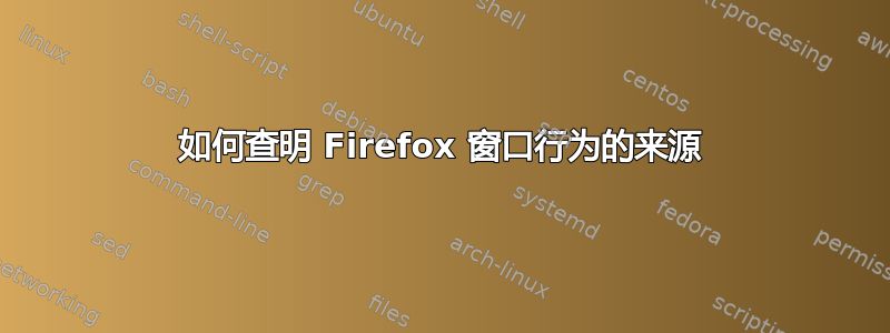 如何查明 Firefox 窗口行为的来源