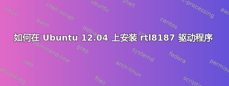 如何在 Ubuntu 12.04 上安装 rtl8187 驱动程序