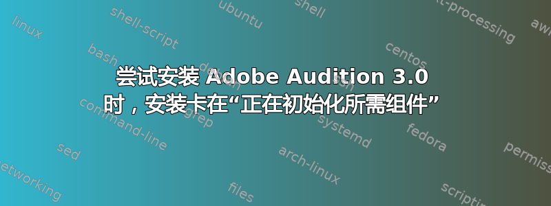 尝试安装 Adob​​e Audition 3.0 时，安装卡在“正在初始化所需组件”