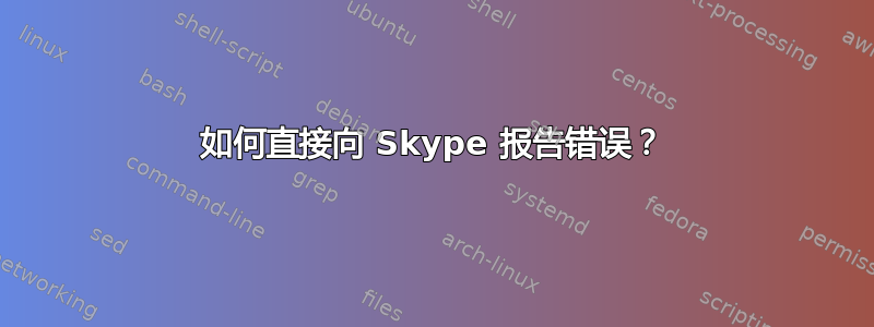 如何直接向 Skype 报告错误？