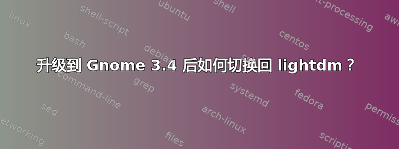 升级到 Gnome 3.4 后如何切换回 lightdm？