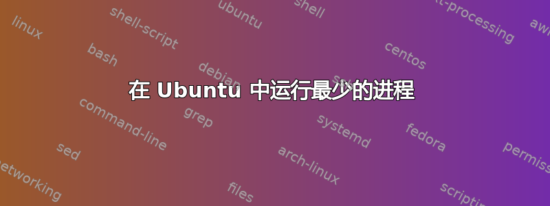 在 Ubuntu 中运行最少的进程