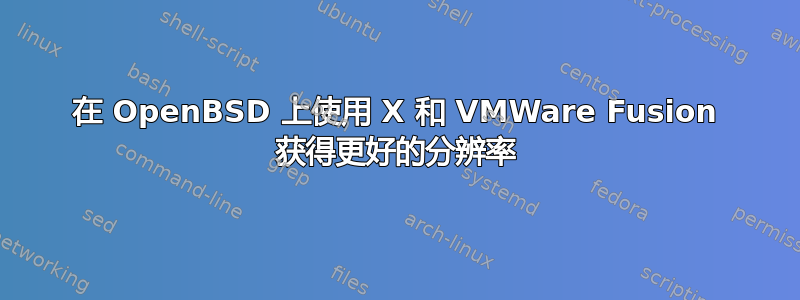 在 OpenBSD 上使用 X 和 VMWare Fusion 获得更好的分辨率