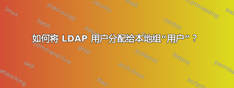 如何将 LDAP 用户分配给本地组“用户”？