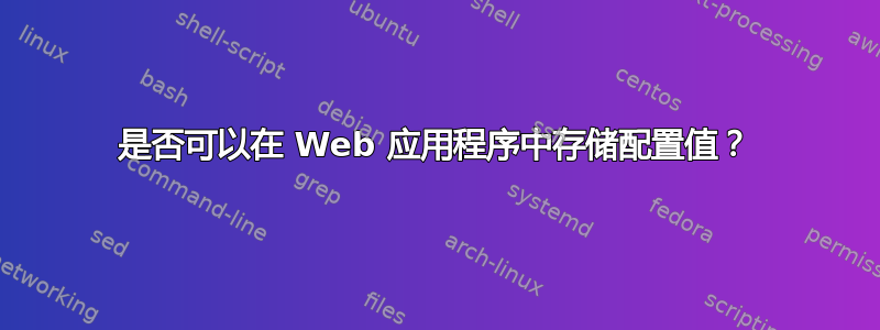 是否可以在 Web 应用程序中存储配置值？