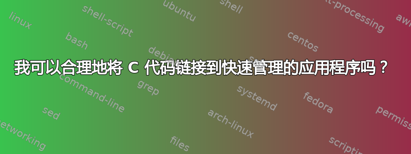 我可以合理地将 C 代码链接到快速管理的应用程序吗？