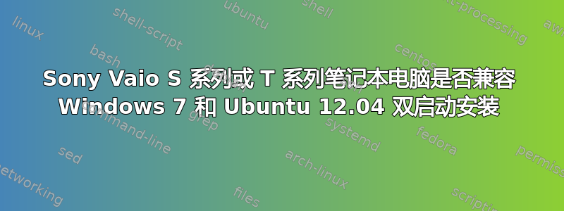 Sony Vaio S 系列或 T 系列笔记本电脑是否兼容 Windows 7 和 Ubuntu 12.04 双启动安装