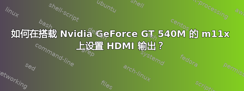 如何在搭载 Nvidia GeForce GT 540M 的 m11x 上设置 HDMI 输出？