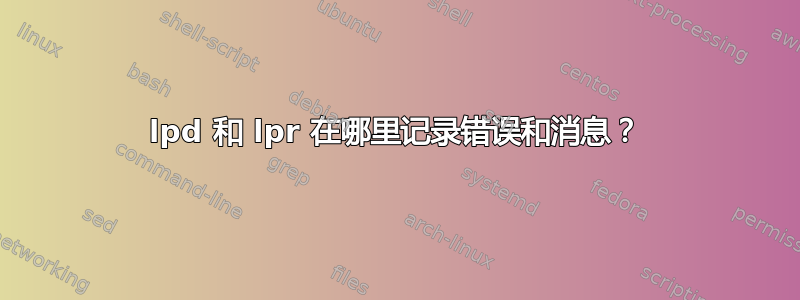 lpd 和 lpr 在哪里记录错误和消息？