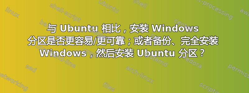 与 Ubuntu 相比，安装 Windows 分区是否更容易/更可靠；或者备份、完全安装 Windows，然后安装 Ubuntu 分区？