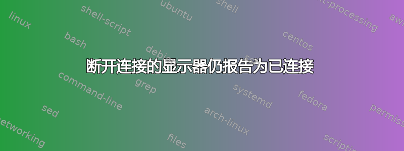 断开连接的显示器仍报告为已连接