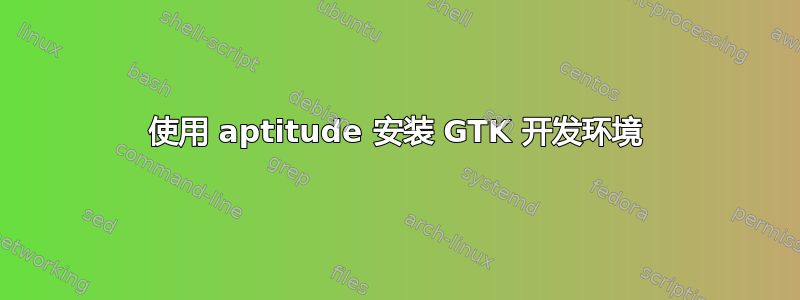 使用 aptitude 安装 GTK 开发环境