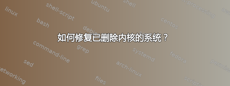 如何修复已删除内核的系统？