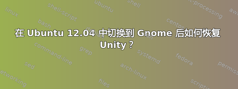 在 Ubuntu 12.04 中切换到 Gnome 后如何恢复 Unity？