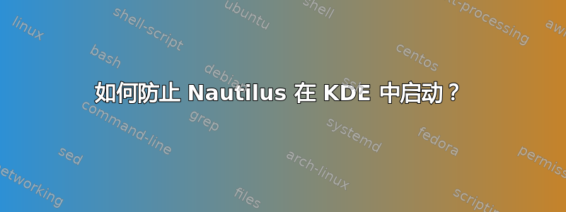 如何防止 Nautilus 在 KDE 中启动？