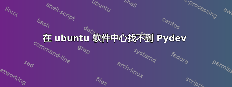 在 ubuntu 软件中心找不到 Pydev