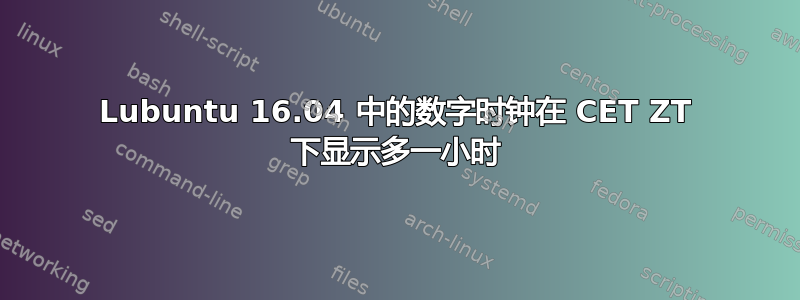 Lubuntu 16.04 中的数字时钟在 CET ZT 下显示多一小时