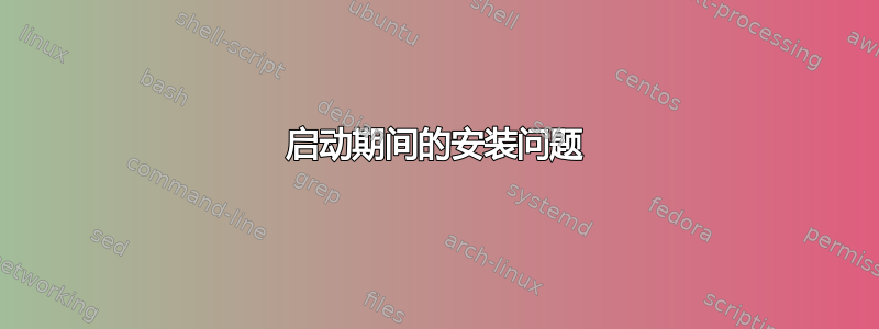 启动期间的安装问题