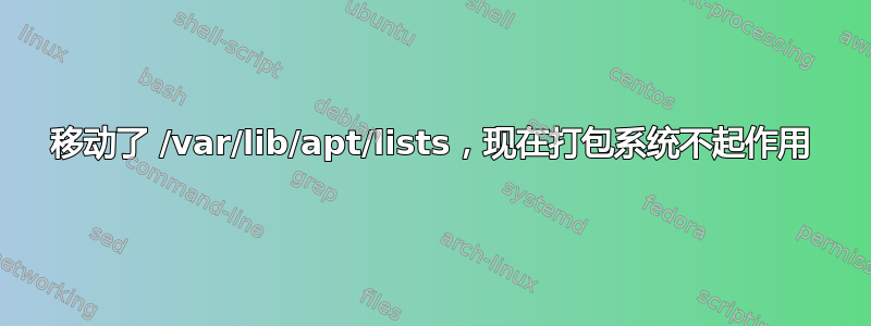 移动了 /var/lib/apt/lists，现在打包系统不起作用