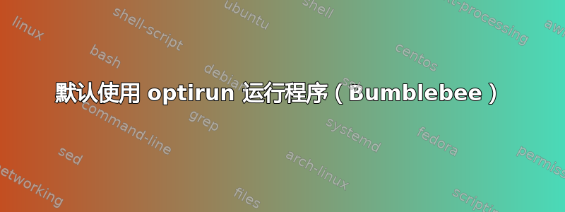 默认使用 optirun 运行程序（Bumblebee）