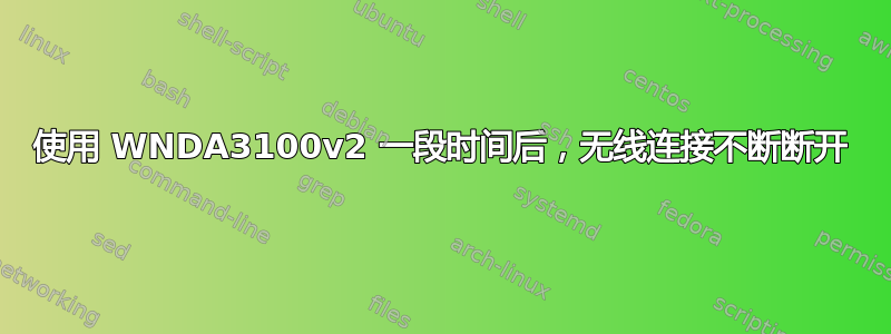 使用 WNDA3100v2 一段时间后，无线连接不断断开