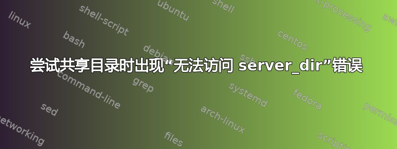 尝试共享目录时出现“无法访问 server_dir”错误