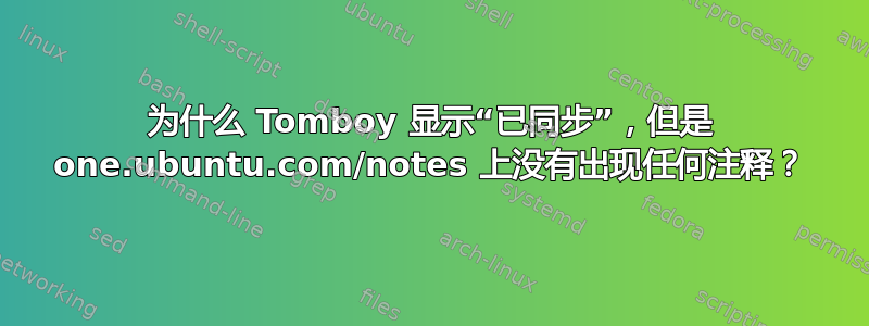 为什么 Tomboy 显示“已同步”，但是 one.ubuntu.com/notes 上没有出现任何注释？