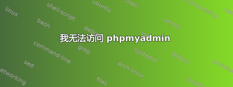 我无法访问 phpmyadmin