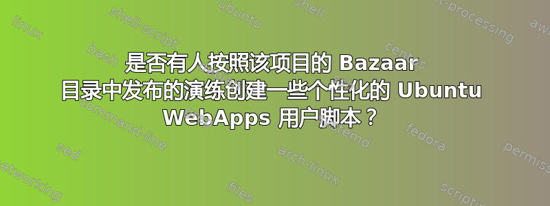 是否有人按照该项目的 Bazaar 目录中发布的演练创建一些个性化的 Ubuntu WebApps 用户脚本？