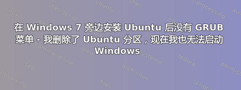 在 Windows 7 旁边安装 Ubuntu 后没有 GRUB 菜单 - 我删除了 Ubuntu 分区，现在我也无法启动 Windows 