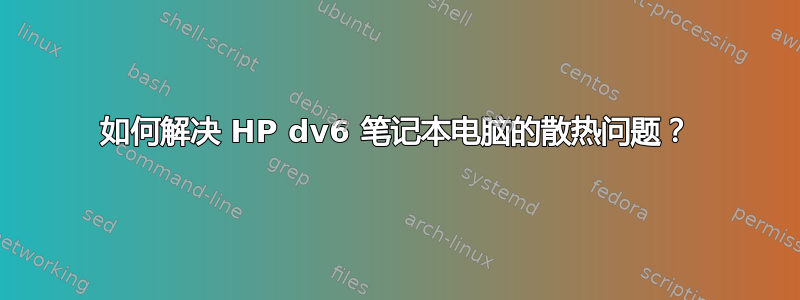 如何解决 HP dv6 笔记本电脑的散热问题？