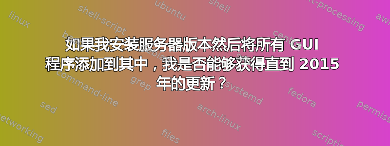 如果我安装服务器版本然后将所有 GUI 程序添加到其中，我是否能够获得直到 2015 年的更新？