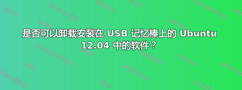 是否可以卸载安装在 USB 记忆棒上的 Ubuntu 12.04 中的软件？