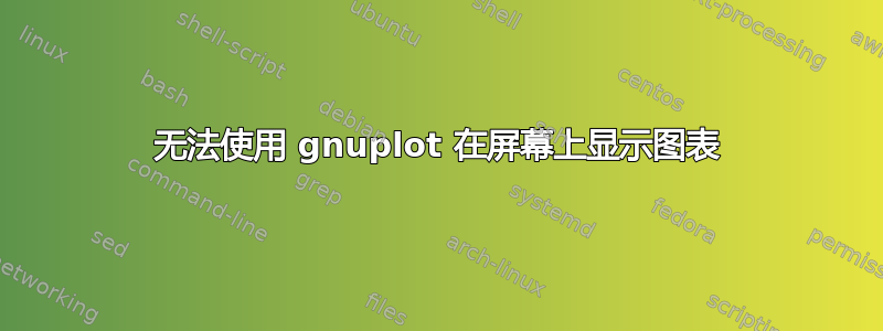 无法使用 gnuplot 在屏幕上显示图表