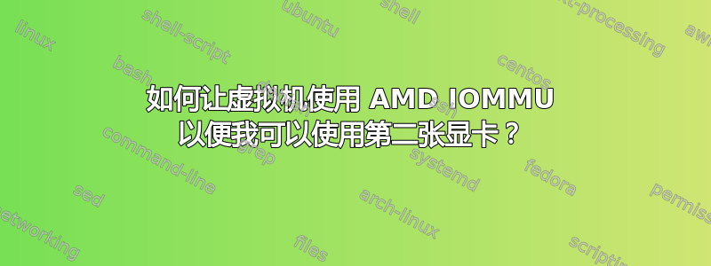 如何让虚拟机使用 AMD IOMMU 以便我可以使用第二张显卡？