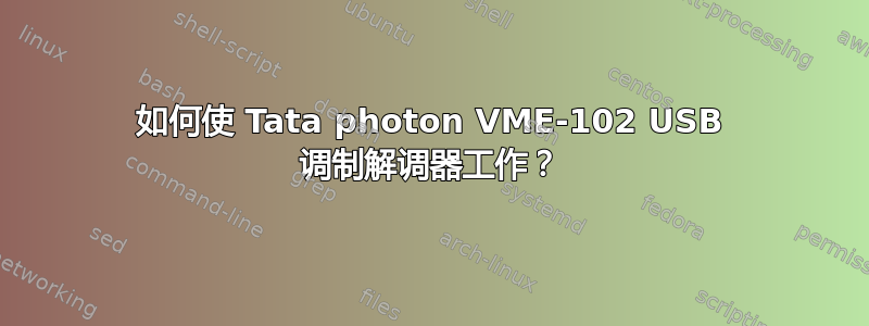 如何使 Tata photon VME-102 USB 调制解调器工作？