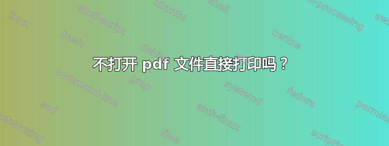 不打开 pdf 文件直接打印吗？