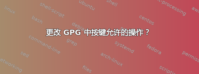 更改 GPG 中按键允许的操作？