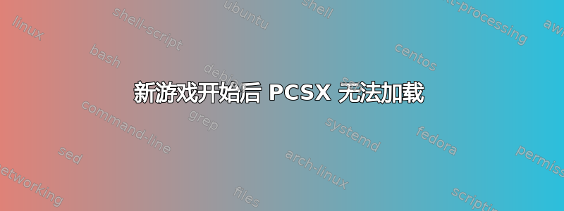 新游戏开始后 PCSX 无法加载