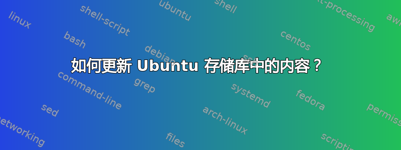 如何更新 Ubuntu 存储库中的内容？