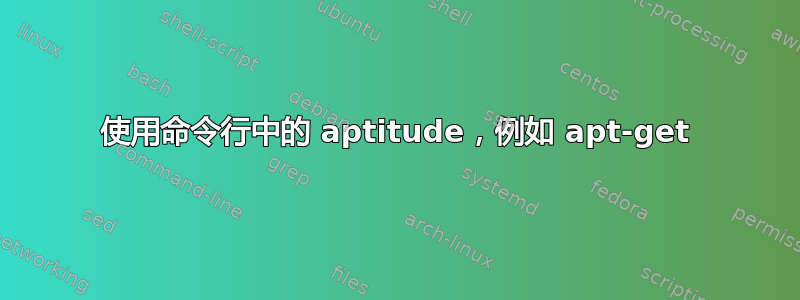 使用命令行中的 aptitude，例如 apt-get