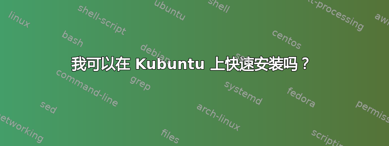 我可以在 Kubuntu 上快速安装吗？