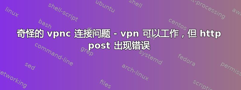 奇怪的 vpnc 连接问题 - vpn 可以工作，但 http post 出现错误