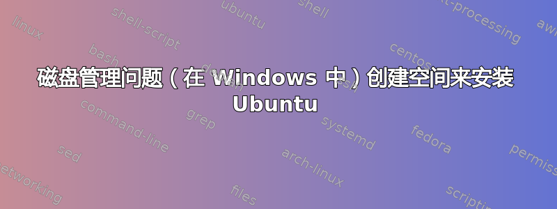 磁盘管理问题（在 Windows 中）创建空间来安装 Ubuntu